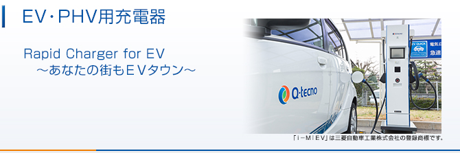 EV・PHV用充電器 Rapid Charger for EV ~あなたの街もEVタウン~九州電力(株)との協同研究により開発しました。